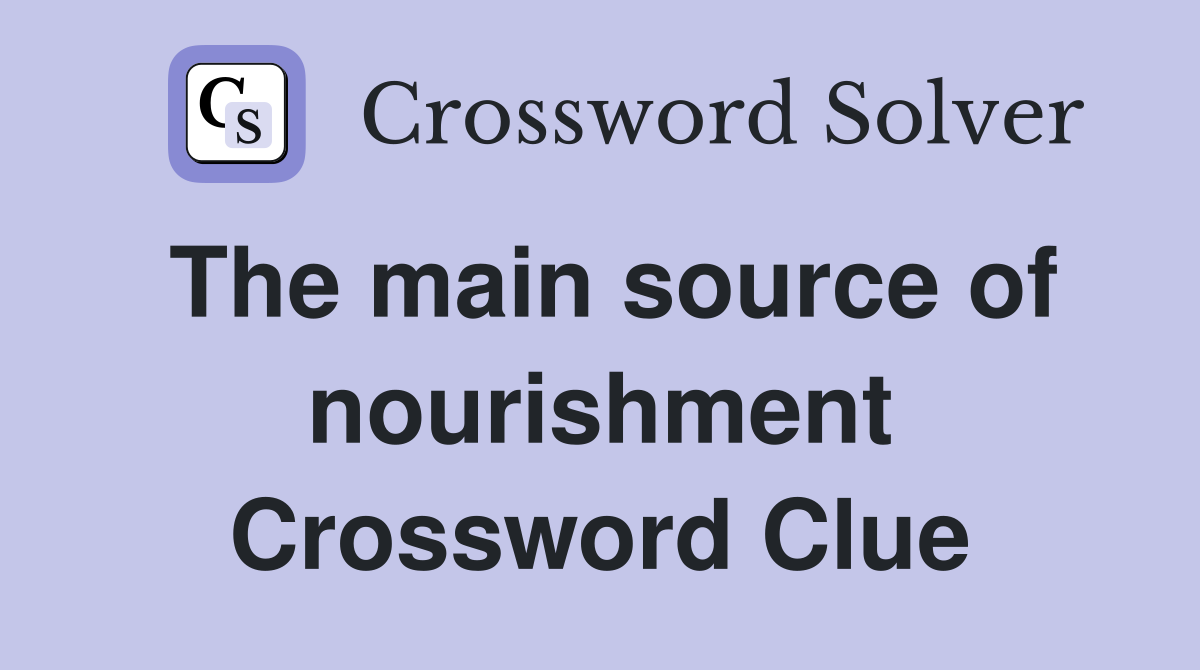 The main source of nourishment Crossword Clue
