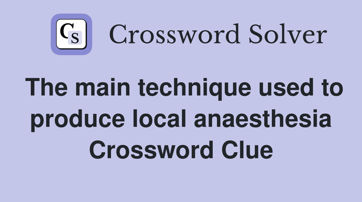 The main technique used to produce local anaesthesia Crossword Clue
