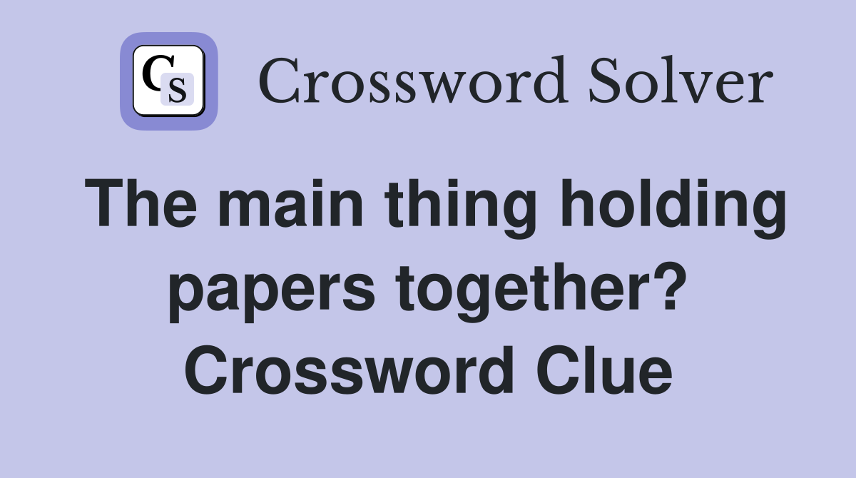The main thing holding papers together? Crossword Clue