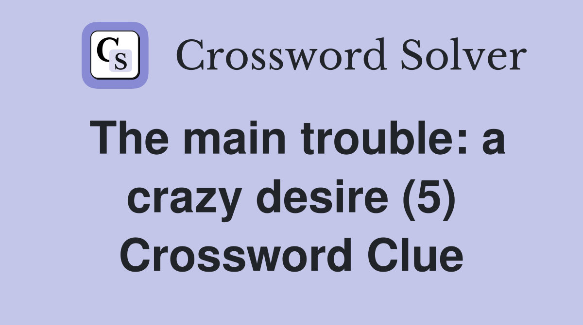 The main trouble: a crazy desire (5) Crossword Clue