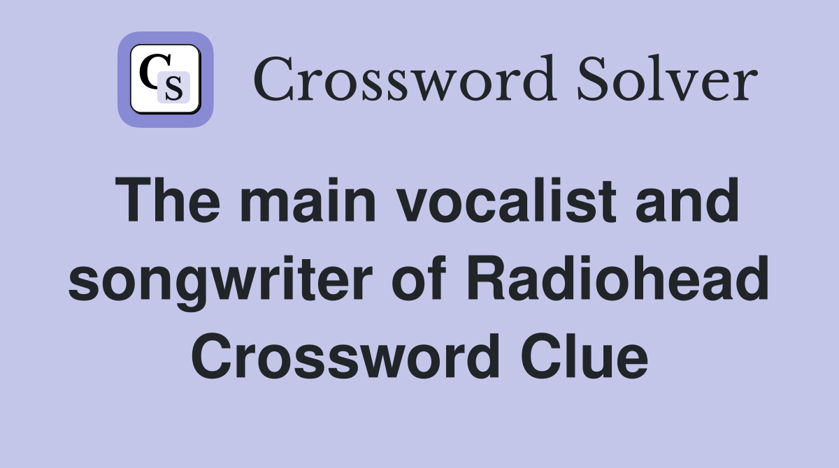 The main vocalist and songwriter of Radiohead Crossword Clue