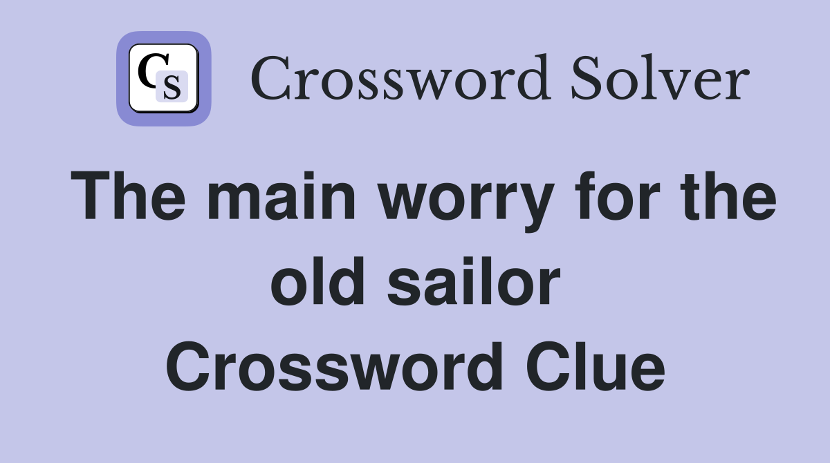 The main worry for the old sailor Crossword Clue