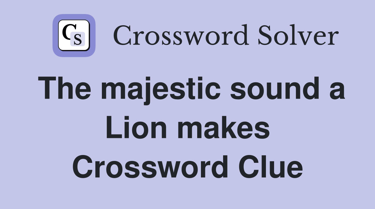 The majestic sound a Lion makes Crossword Clue