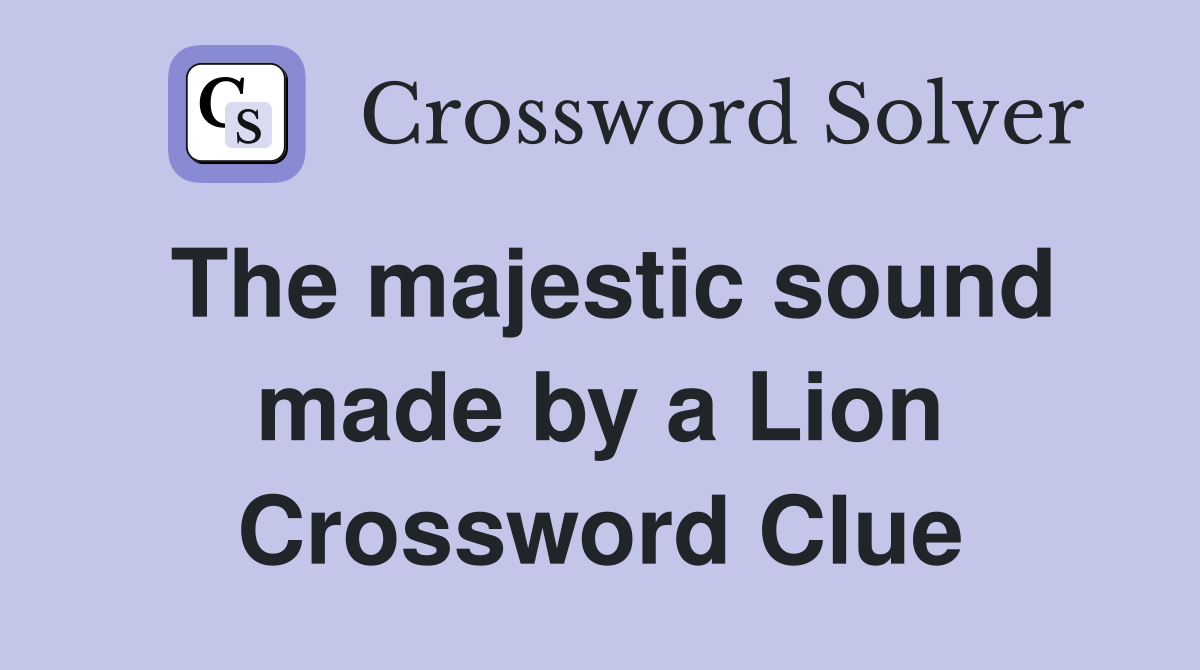 The majestic sound made by a Lion Crossword Clue