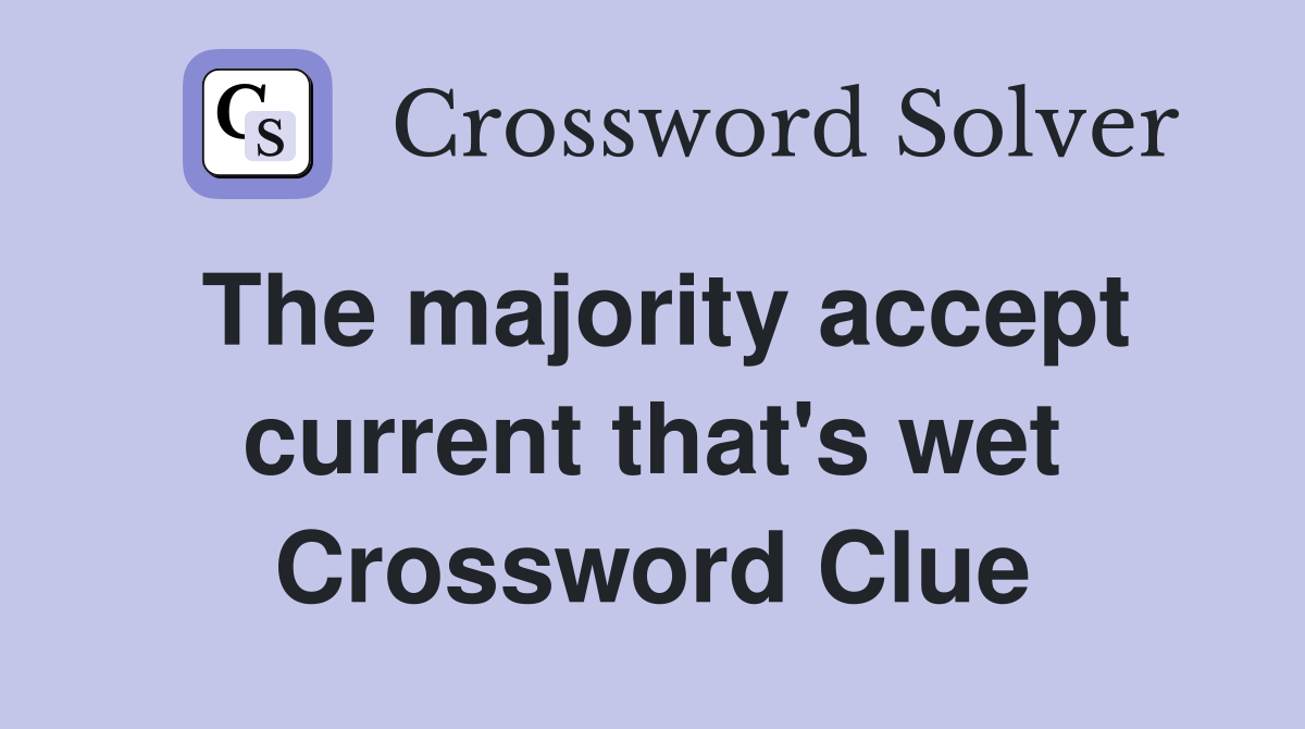 The majority accept current that's wet Crossword Clue