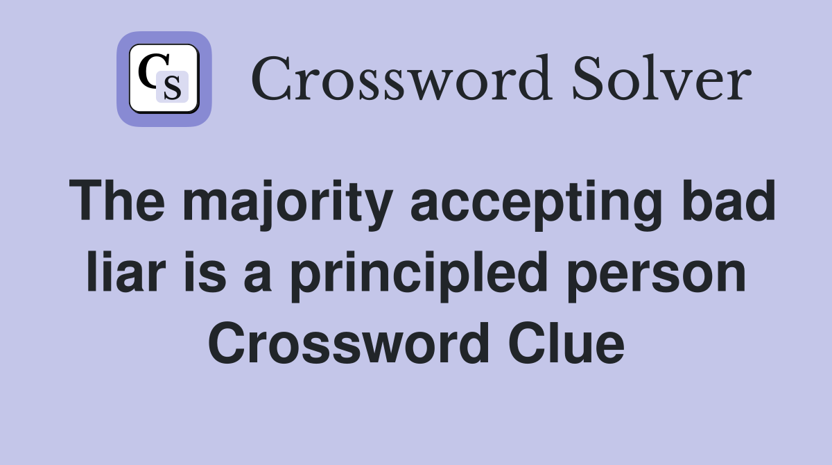 The majority accepting bad liar is a principled person Crossword Clue