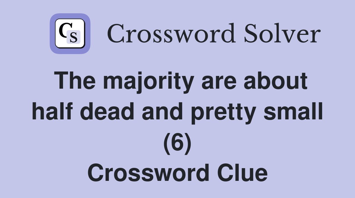 The majority are about half dead and pretty small (6) Crossword Clue