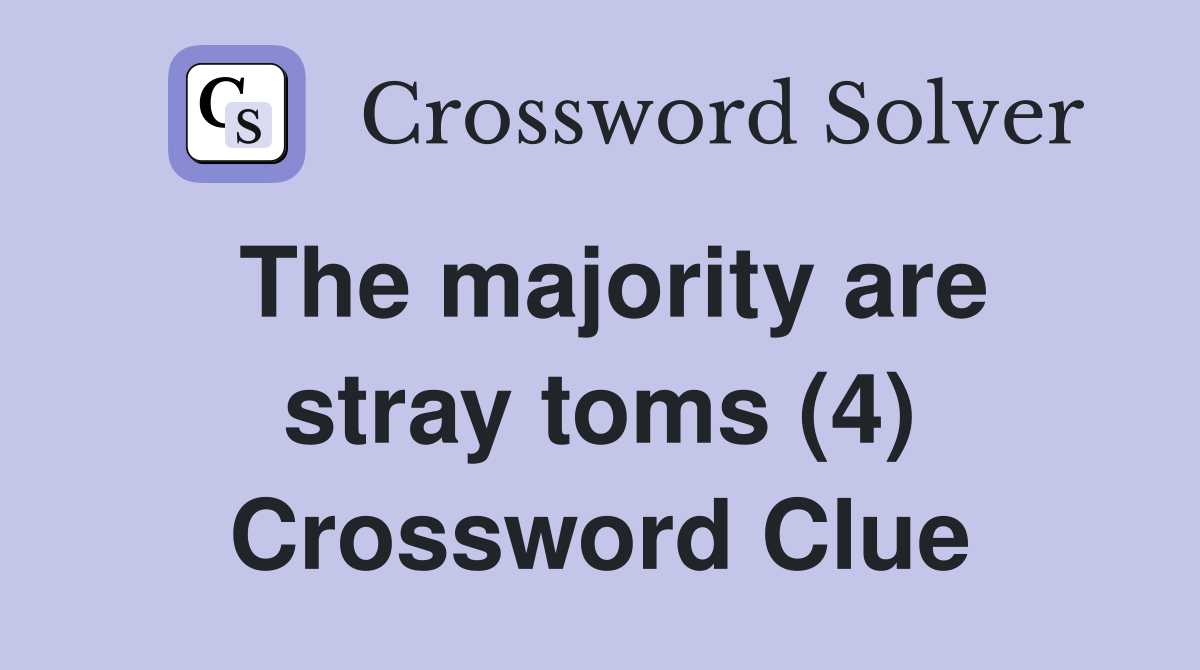 The majority are stray toms (4) Crossword Clue