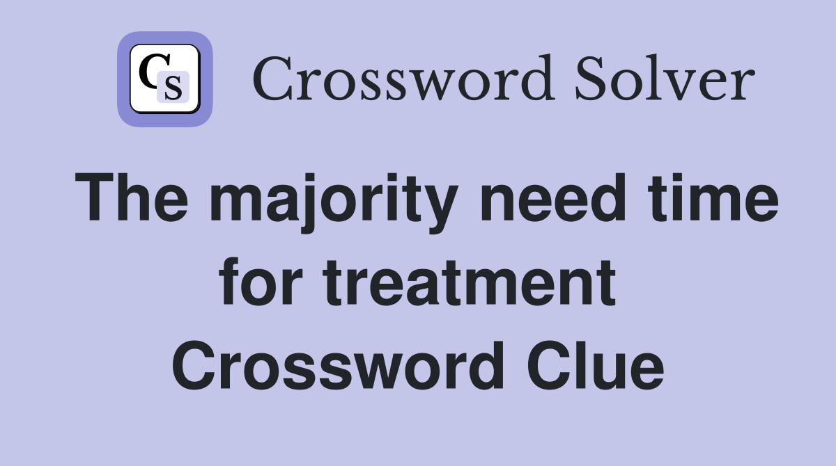 The majority need time for treatment Crossword Clue