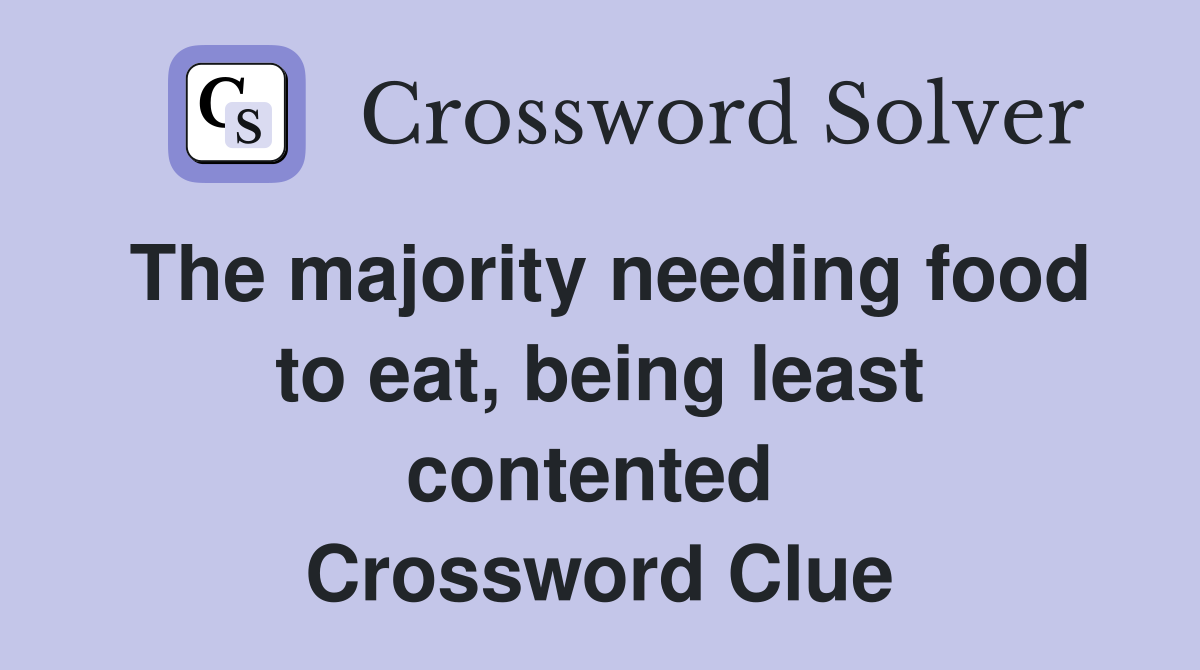 The majority needing food to eat, being least contented  Crossword Clue