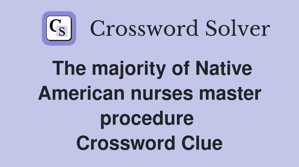The majority of Native American nurses master procedure  Crossword Clue