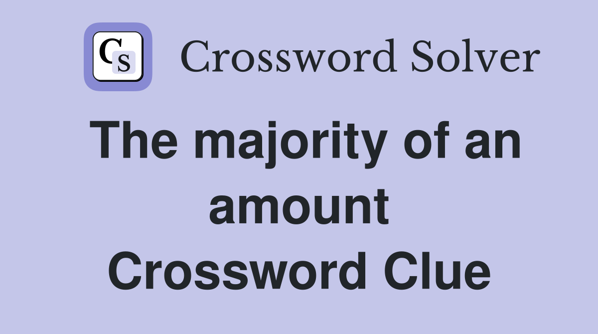 The majority of an amount Crossword Clue