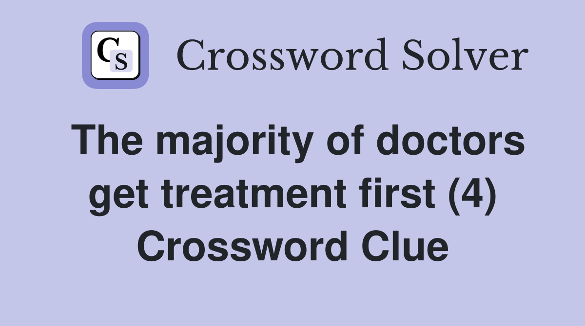 The majority of doctors get treatment first (4) Crossword Clue