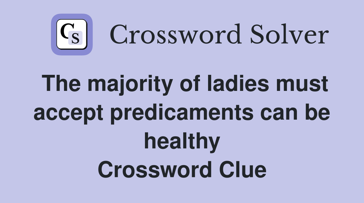 The majority of ladies must accept predicaments can be healthy Crossword Clue