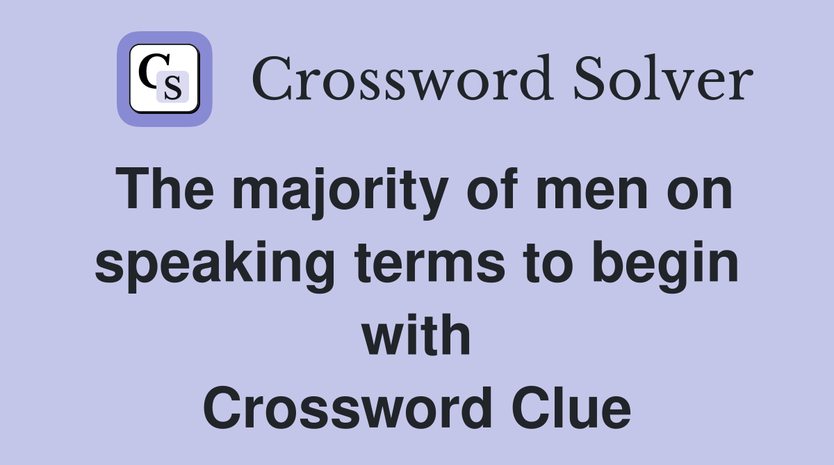 The majority of men on speaking terms to begin with Crossword Clue