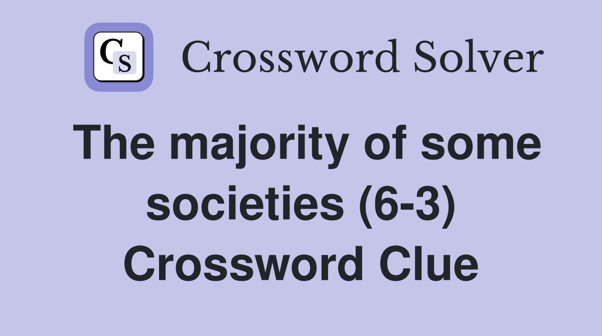 The majority of some societies (6-3) Crossword Clue