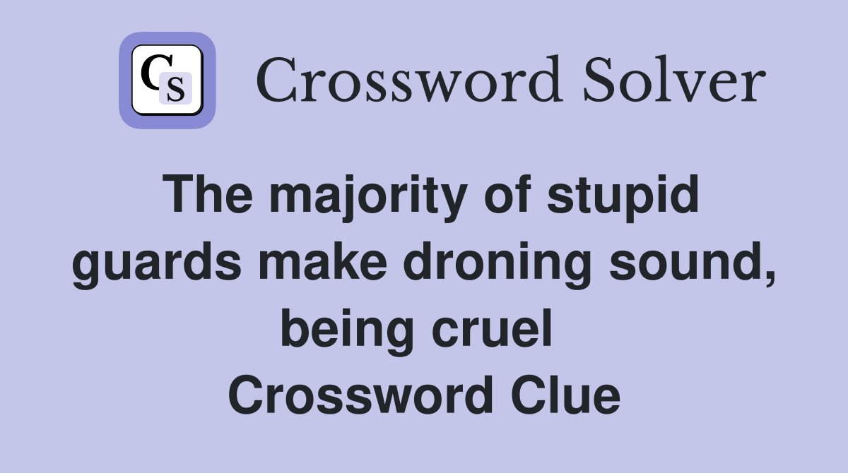 The majority of stupid guards make droning sound, being cruel  Crossword Clue