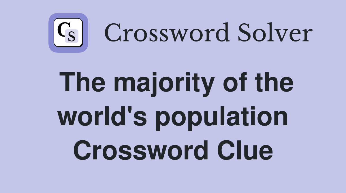 The majority of the world's population Crossword Clue