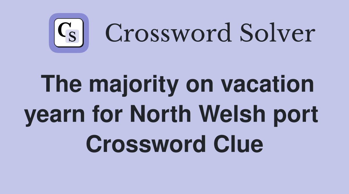 The majority on vacation yearn for North Welsh port  Crossword Clue