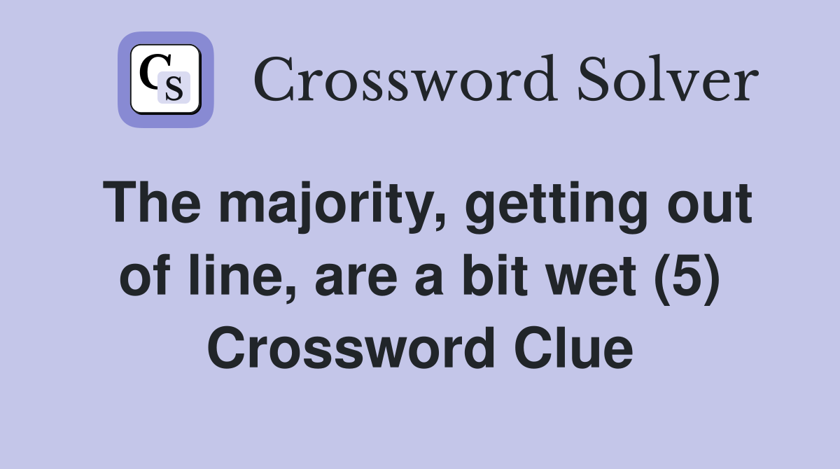 The majority, getting out of line, are a bit wet (5) Crossword Clue