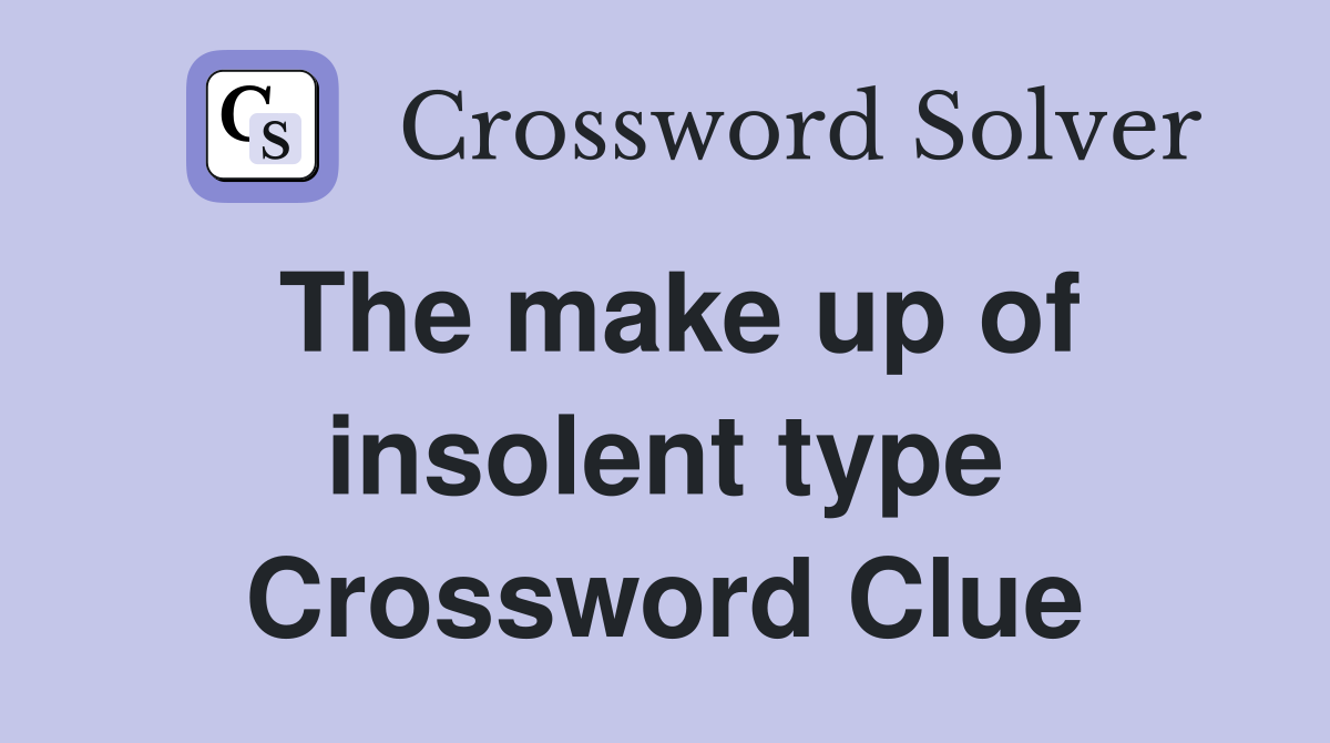 The make up of insolent type Crossword Clue