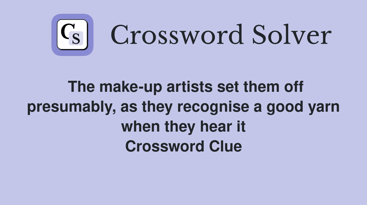 The make-up artists set them off presumably, as they recognise a good yarn when they hear it Crossword Clue