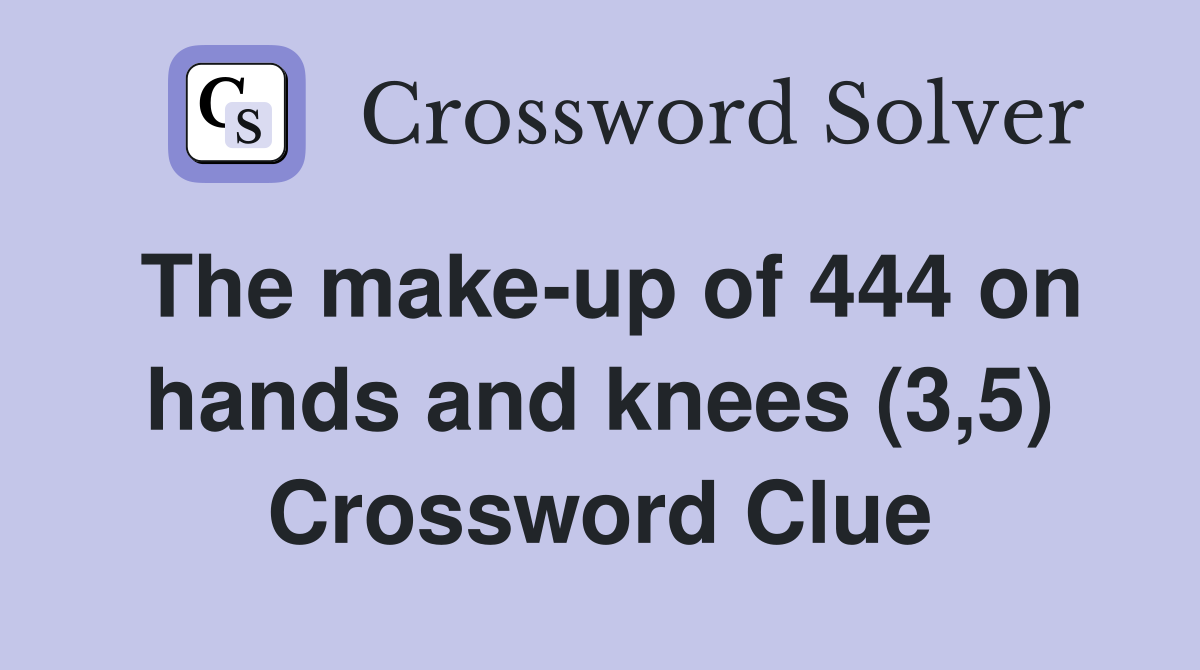The make-up of 444 on hands and knees (3,5) Crossword Clue