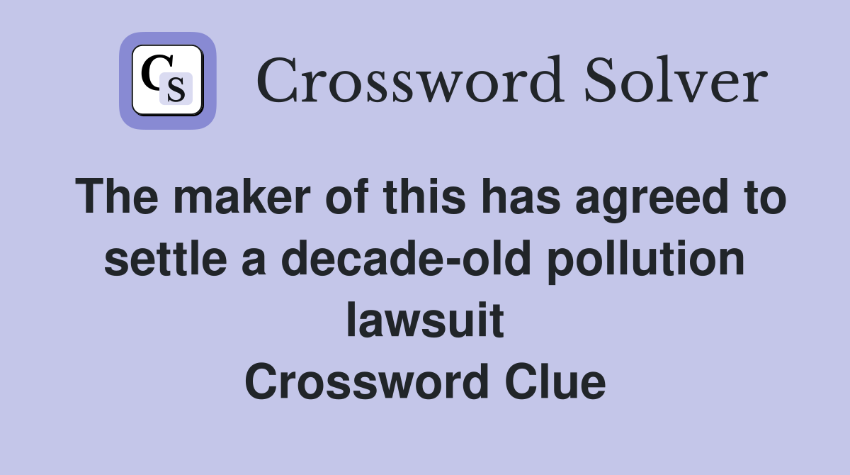 The maker of this has agreed to settle a decade-old pollution lawsuit Crossword Clue