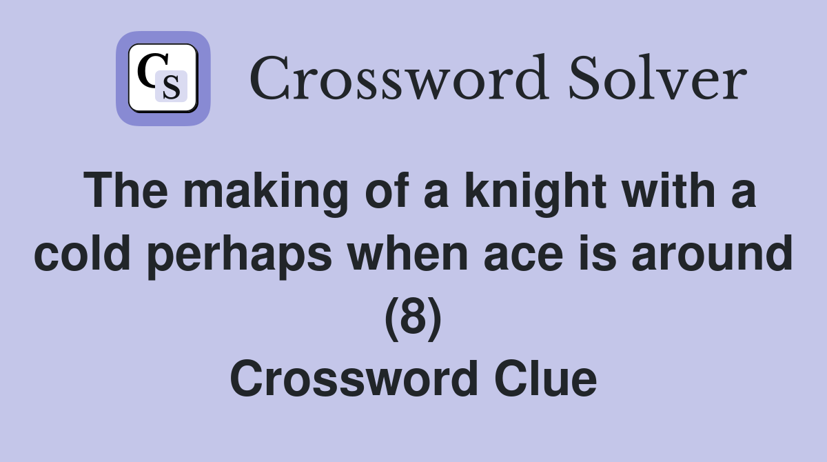The making of a knight with a cold perhaps when ace is around (8) Crossword Clue