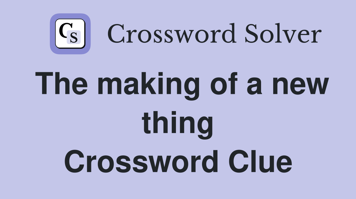 The making of a new thing Crossword Clue