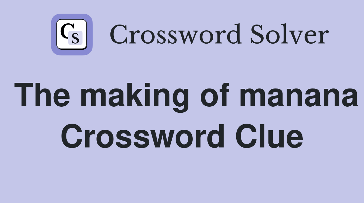 The making of manana Crossword Clue