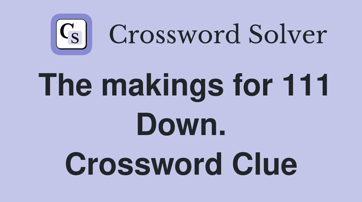 The makings for 111 Down. Crossword Clue