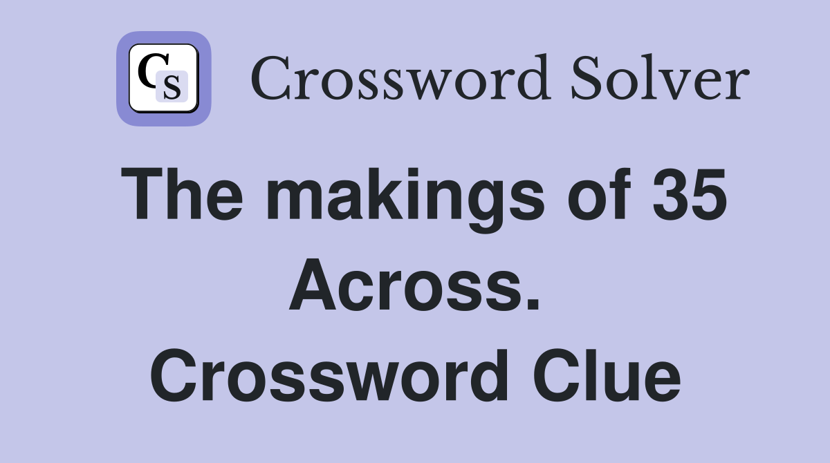 The makings of 35 Across. Crossword Clue