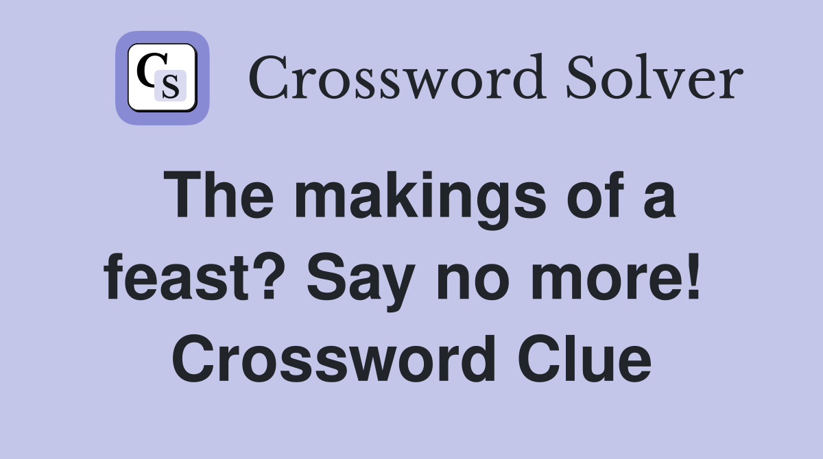 The makings of a feast? Say no more!  Crossword Clue