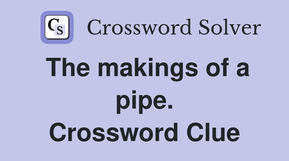 The makings of a pipe. Crossword Clue