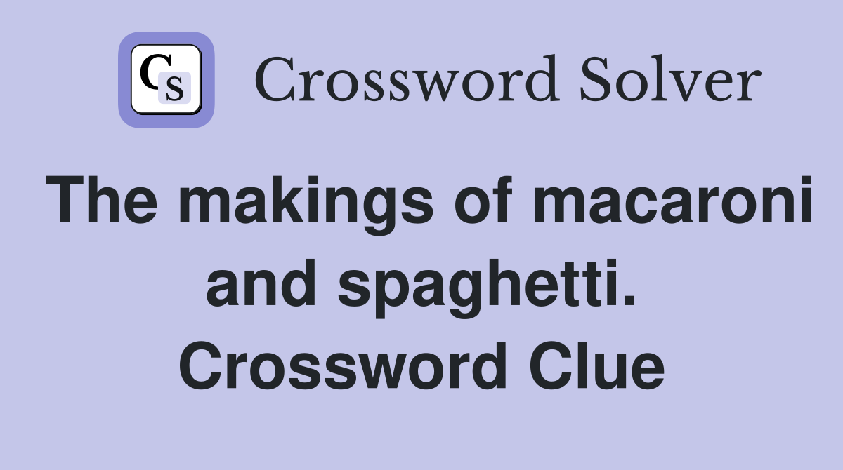 The makings of macaroni and spaghetti. Crossword Clue
