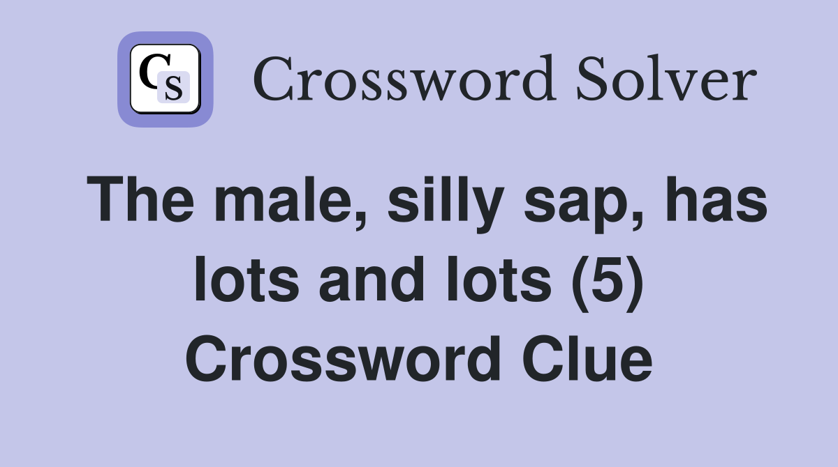 The male, silly sap, has lots and lots (5) Crossword Clue