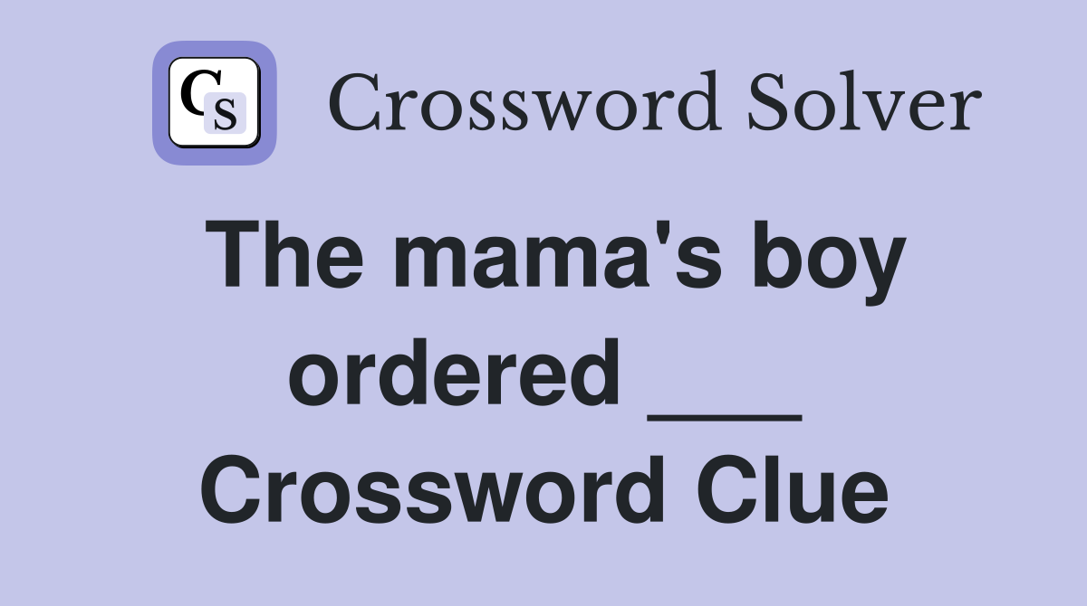 The mama's boy ordered ___ Crossword Clue