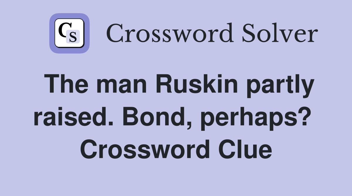 The man Ruskin partly raised. Bond, perhaps?  Crossword Clue