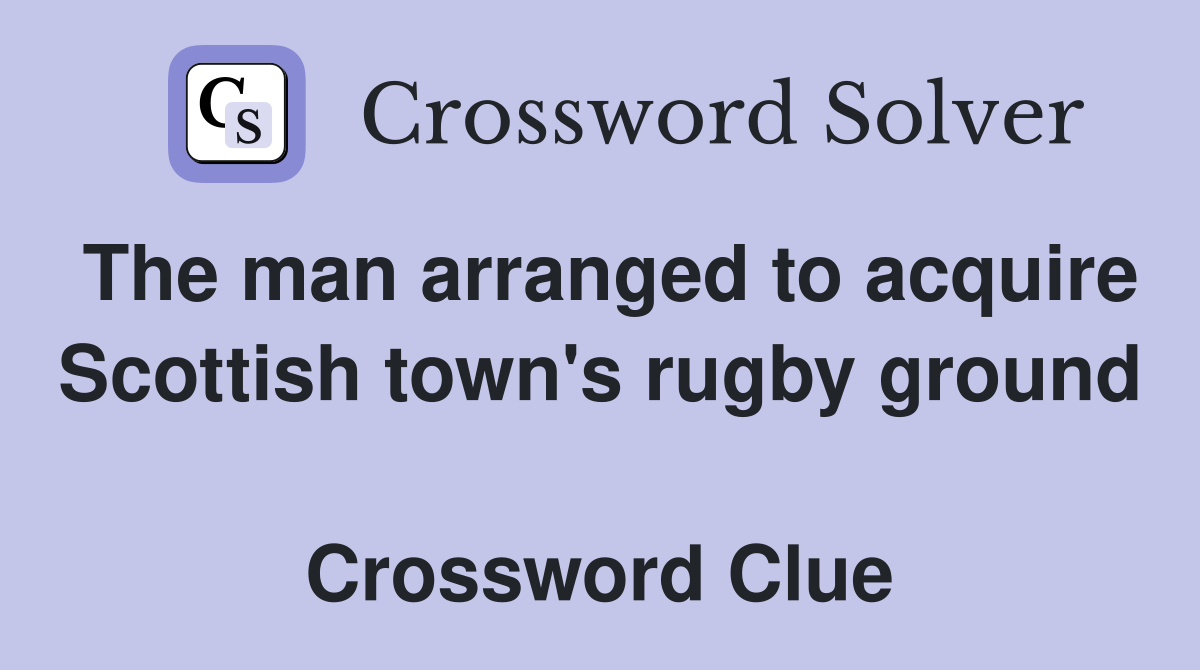 The man arranged to acquire Scottish town's rugby ground  Crossword Clue