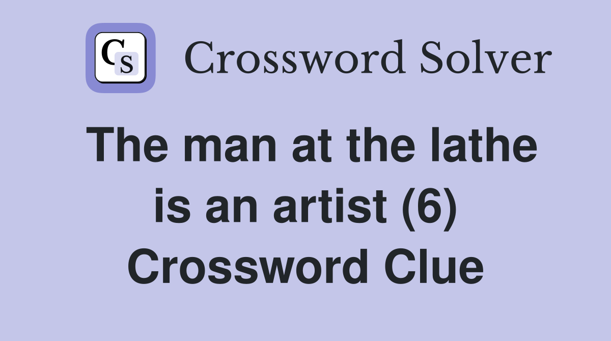 The man at the lathe is an artist (6) Crossword Clue