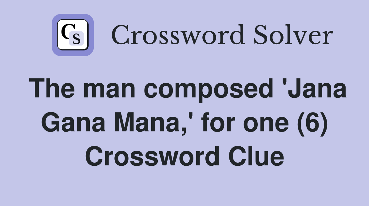 The man composed 'Jana Gana Mana,' for one (6) Crossword Clue