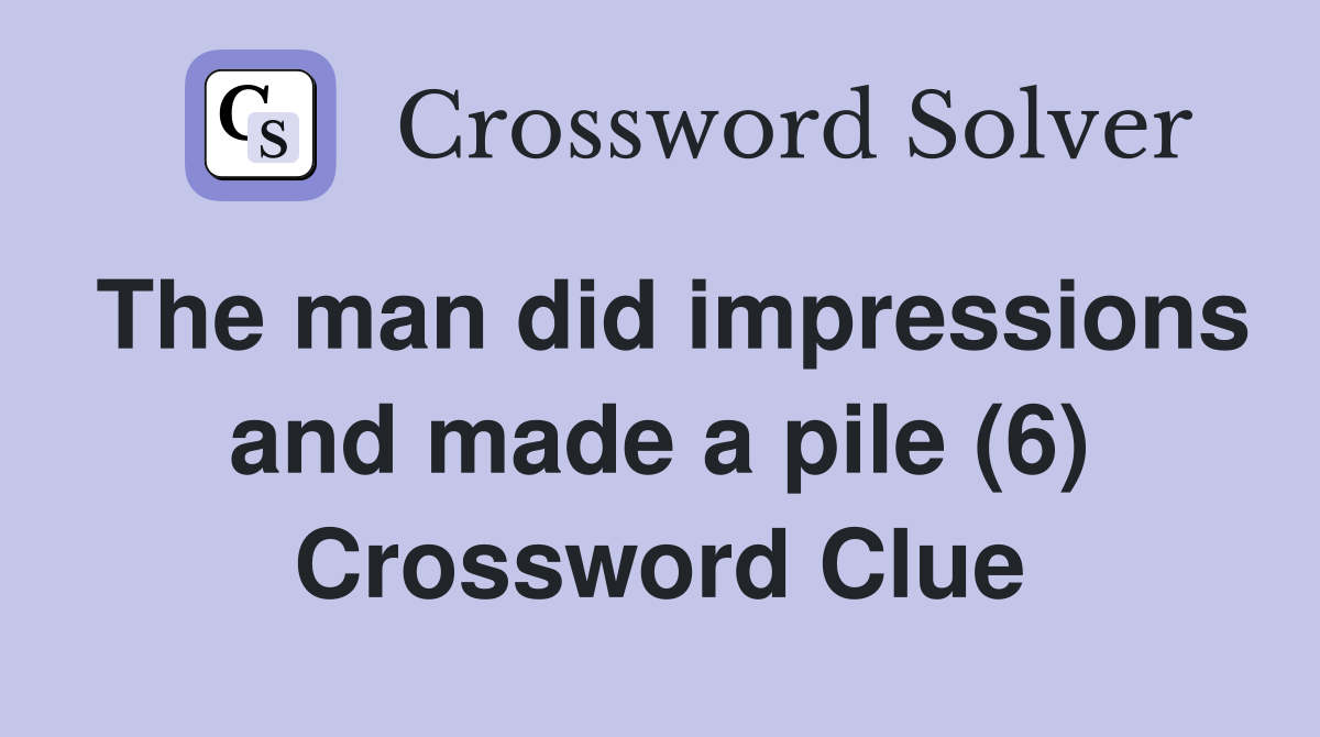 The man did impressions and made a pile (6) Crossword Clue
