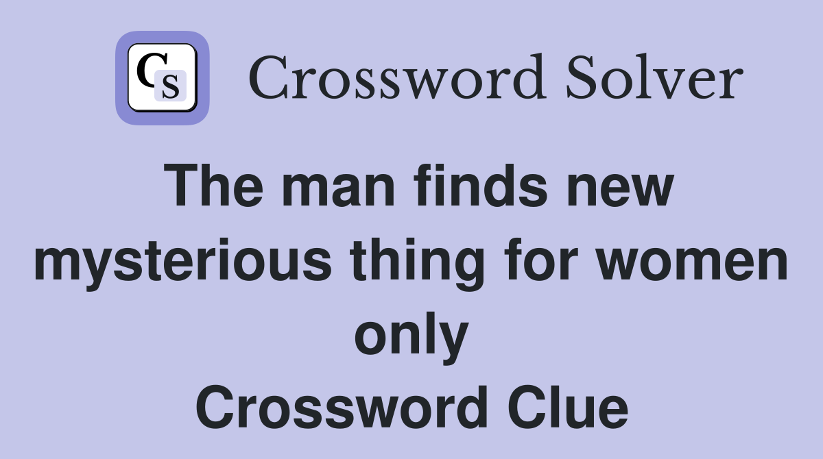 The man finds new mysterious thing for women only Crossword Clue