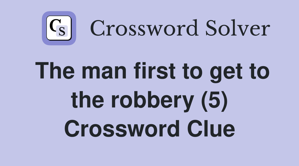 The man first to get to the robbery (5) Crossword Clue