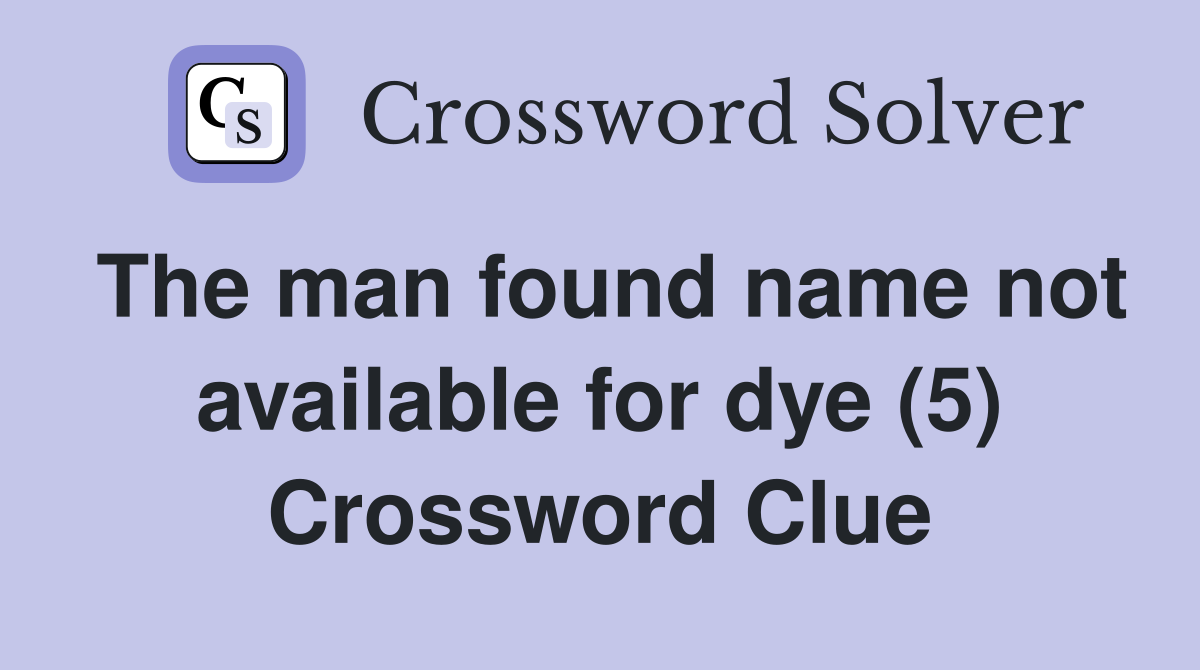 The man found name not available for dye (5) Crossword Clue