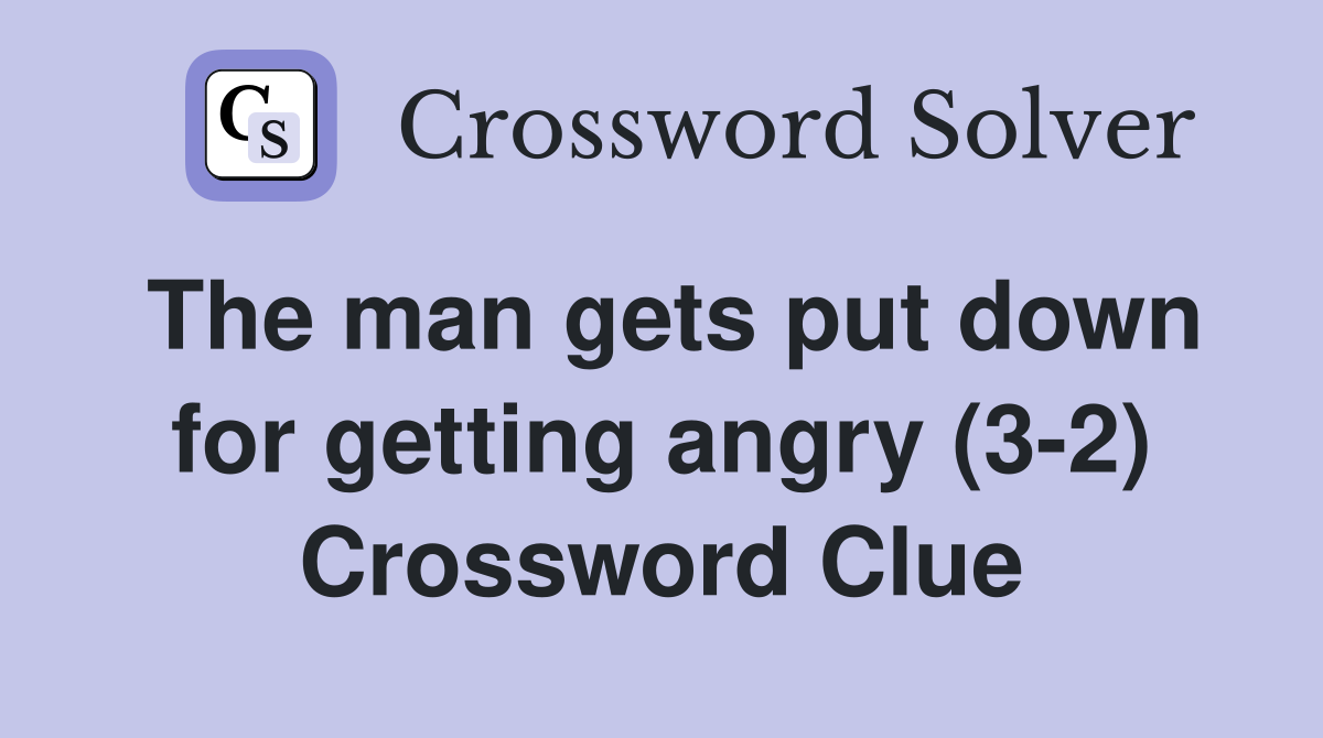 The man gets put down for getting angry (3-2) Crossword Clue