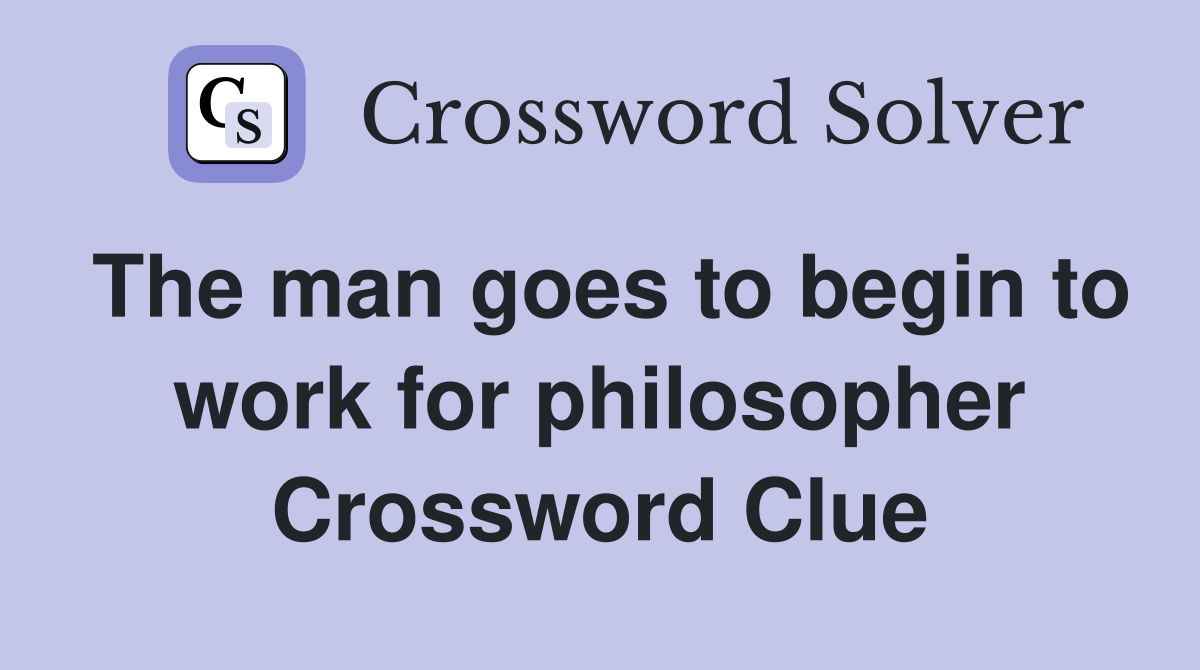 The man goes to begin to work for philosopher Crossword Clue