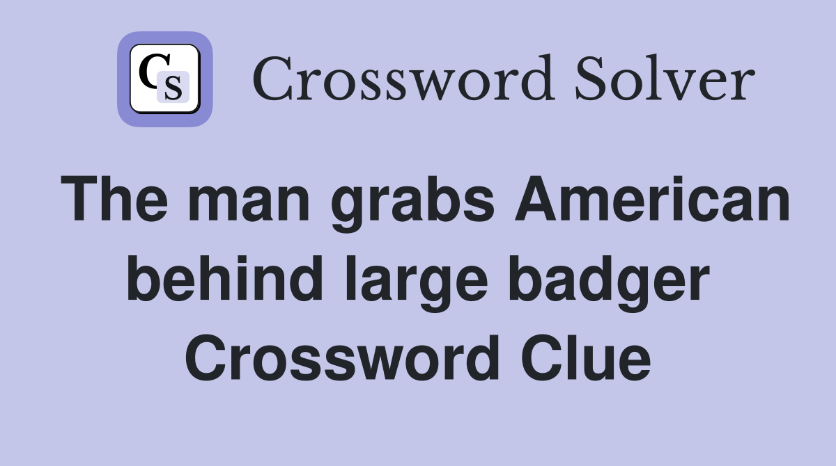 The man grabs American behind large badger Crossword Clue