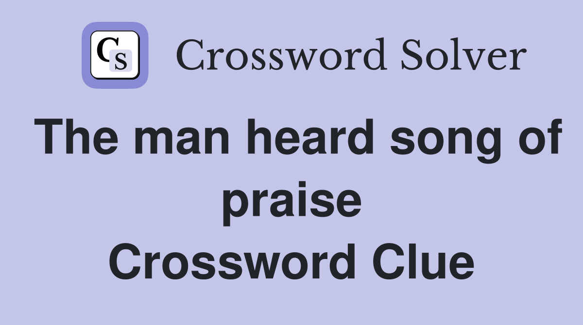 The man heard song of praise Crossword Clue
